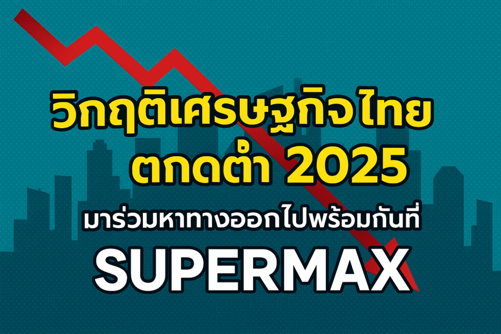 วิกฤติเศรษฐกิจไทยตกต่ำ 2025 มาร่วมหาทางออกไปพร้อมกันที่ SUPERMAX
